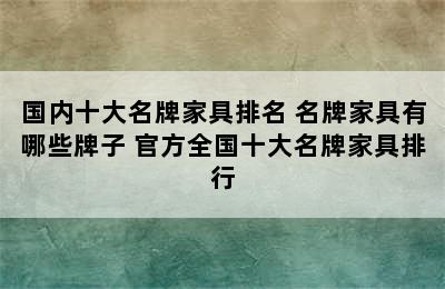 国内十大名牌家具排名 名牌家具有哪些牌子 官方全国十大名牌家具排行